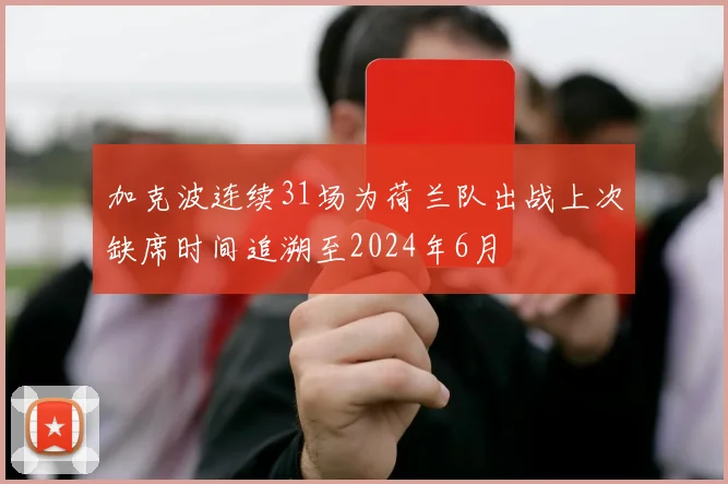 加克波连续31场为荷兰队出战上次缺席时间追溯至2024年6月