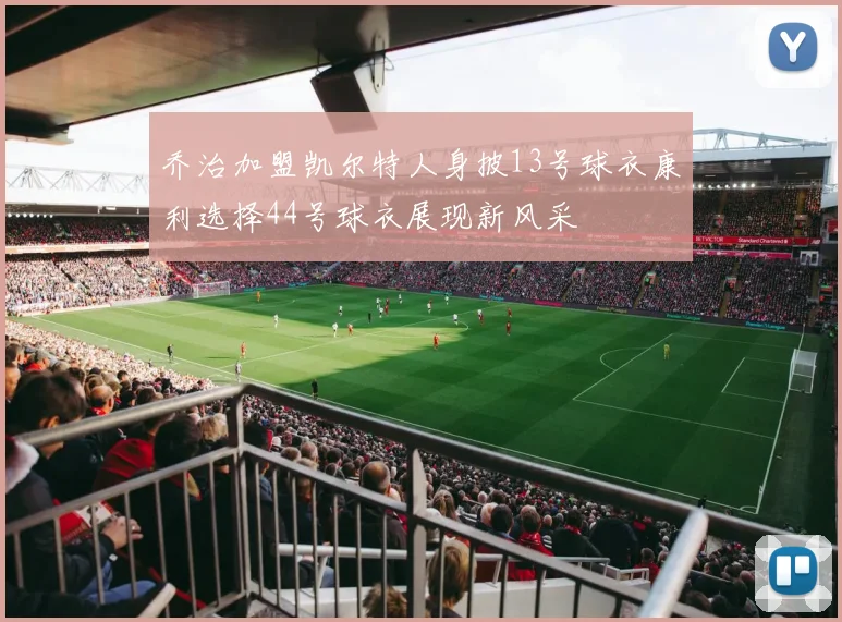 乔治加盟凯尔特人身披13号球衣康利选择44号球衣展现新风采