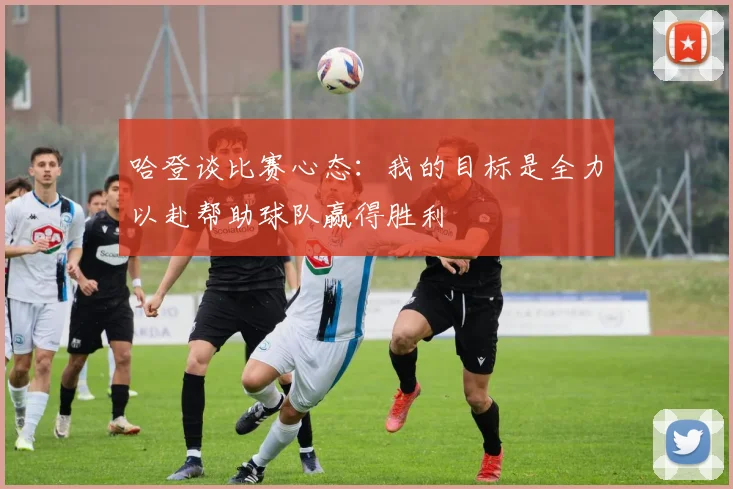 哈登谈比赛心态：我的目标是全力以赴帮助球队赢得胜利